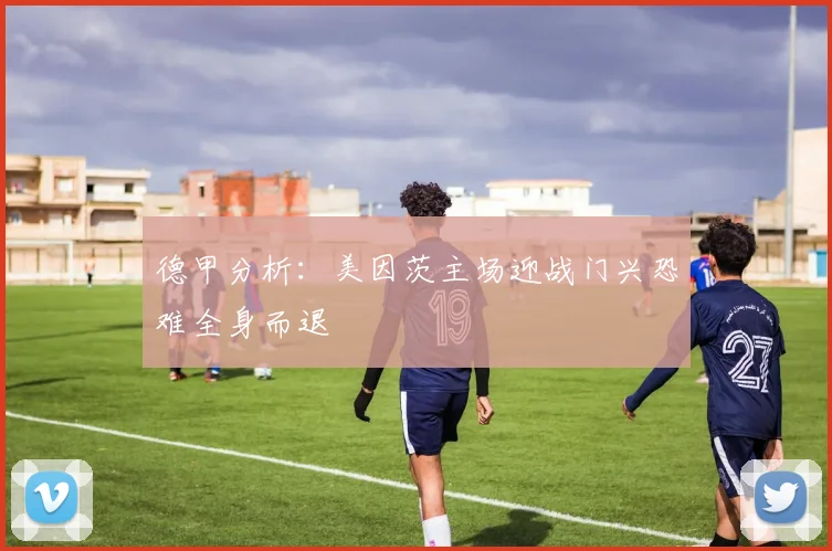 德甲分析：美因茨主场迎战门兴恐难全身而退