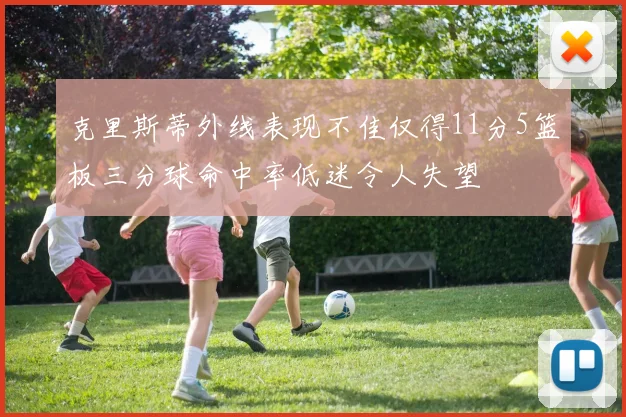 克里斯蒂外线表现不佳仅得11分5篮板三分球命中率低迷令人失望