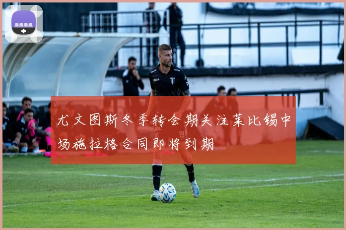 尤文图斯冬季转会期关注莱比锡中场施拉格合同即将到期