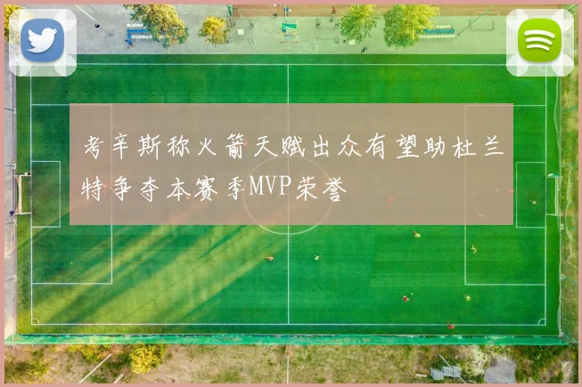 考辛斯称火箭天赋出众有望助杜兰特争夺本赛季MVP荣誉
