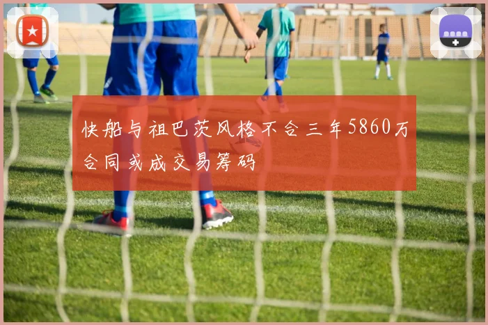 快船与祖巴茨风格不合三年5860万合同或成交易筹码