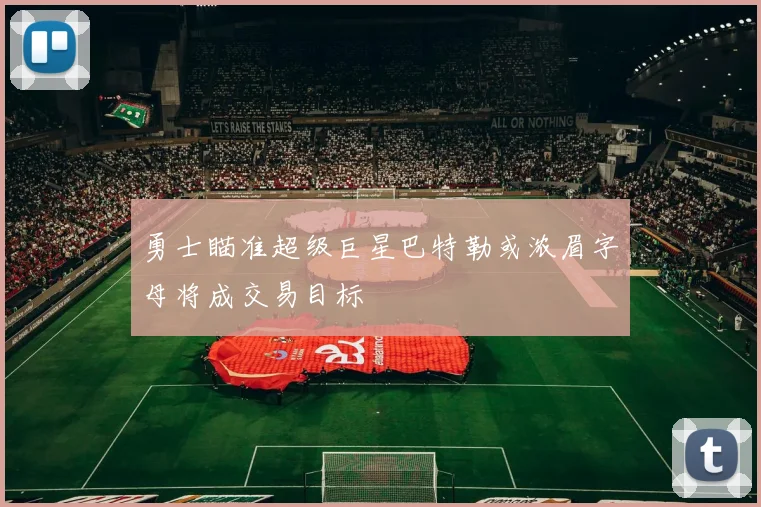 勇士瞄准超级巨星巴特勒或浓眉字母将成交易目标