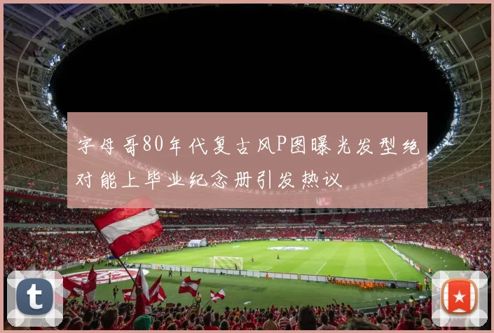 字母哥80年代复古风P图曝光发型绝对能上毕业纪念册引发热议