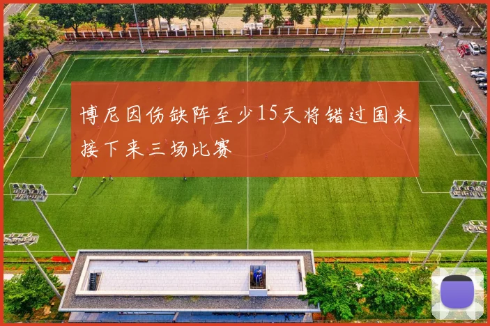 博尼因伤缺阵至少15天将错过国米接下来三场比赛