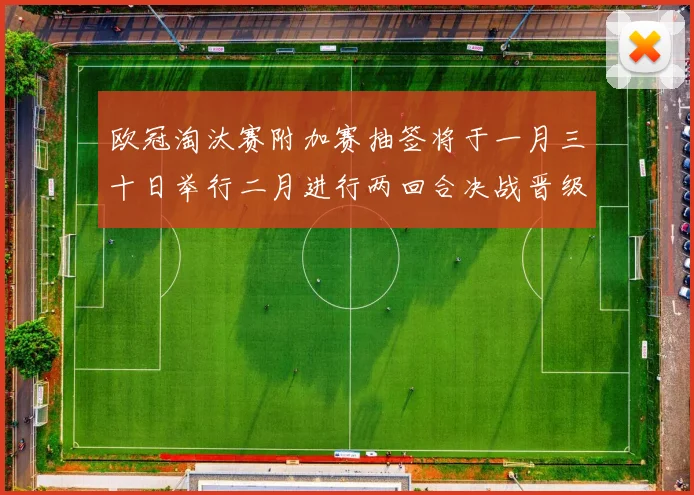 欧冠淘汰赛附加赛抽签将于一月三十日举行二月进行两回合决战晋级十六强