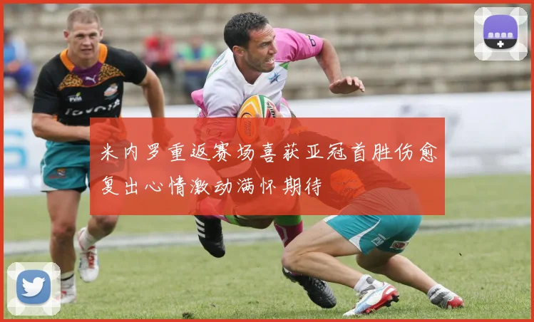 米内罗重返赛场喜获亚冠首胜伤愈复出心情激动满怀期待